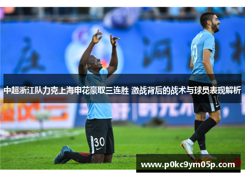 中超浙江队力克上海申花豪取三连胜 激战背后的战术与球员表现解析