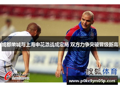 成都荣城与上海申花激战成定局 双方力争突破晋级新高