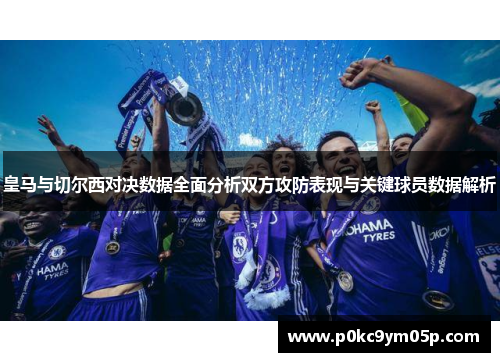 皇马与切尔西对决数据全面分析双方攻防表现与关键球员数据解析