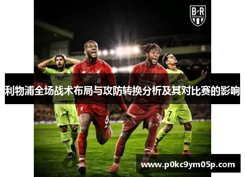 利物浦全场战术布局与攻防转换分析及其对比赛的影响