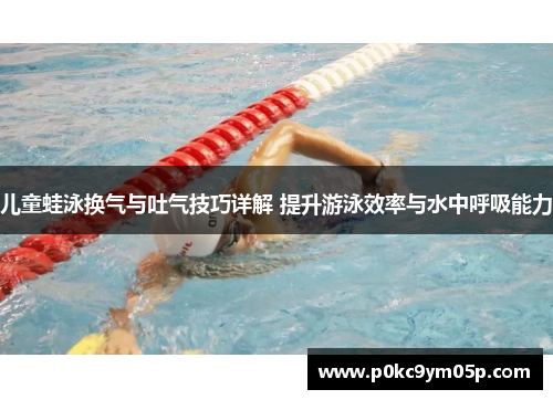 儿童蛙泳换气与吐气技巧详解 提升游泳效率与水中呼吸能力