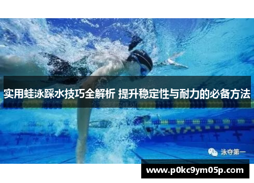 实用蛙泳踩水技巧全解析 提升稳定性与耐力的必备方法