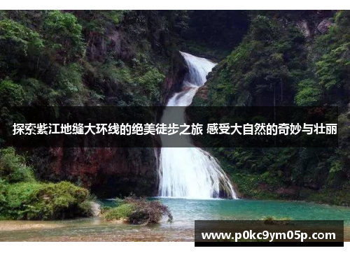 探索紫江地缝大环线的绝美徒步之旅 感受大自然的奇妙与壮丽