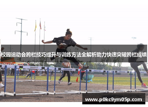 校园运动会跨栏技巧提升与训练方法全解析助力快速突破跨栏成绩