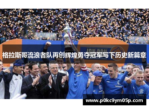 格拉斯哥流浪者队再创辉煌勇夺冠军写下历史新篇章