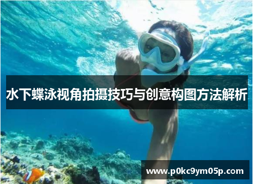 水下蝶泳视角拍摄技巧与创意构图方法解析