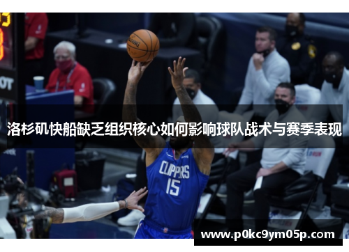 洛杉矶快船缺乏组织核心如何影响球队战术与赛季表现