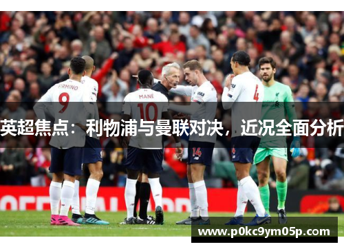 英超焦点：利物浦与曼联对决，近况全面分析