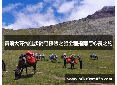 贡嘎大环线徒步骑马探险之旅全程指南与心灵之约