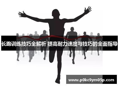 长跑训练技巧全解析 提高耐力速度与技巧的全面指导